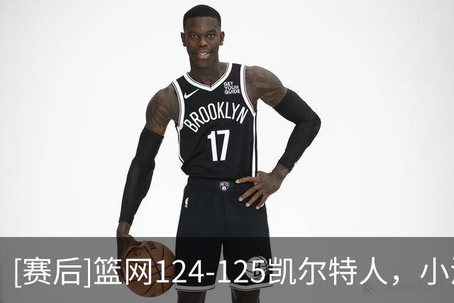 [赛后]篮网124-125凯尔特人，小波特27分12板2冒，塔图姆40分5板8助